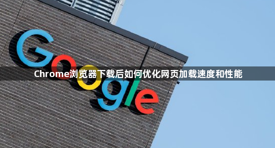 Chrome浏览器下载后如何优化网页加载速度和性能1