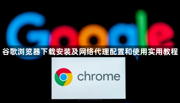 谷歌浏览器下载安装及网络代理配置和使用实用教程1