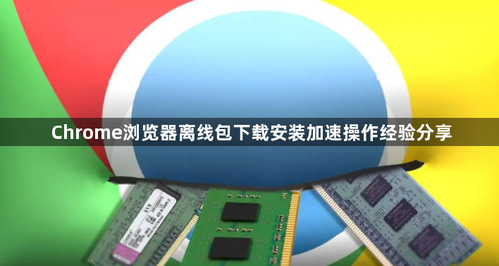 Chrome浏览器离线包下载安装加速操作经验分享1