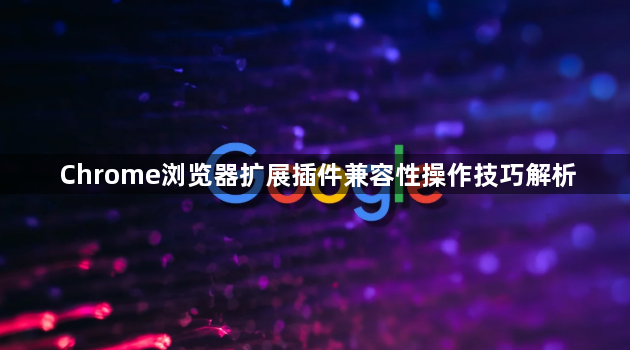Chrome浏览器扩展插件兼容性操作技巧解析1