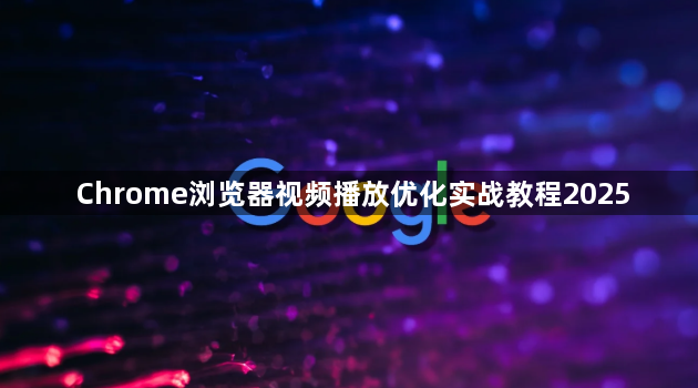 Chrome浏览器视频播放优化实战教程20251
