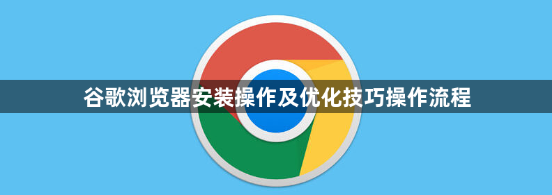 谷歌浏览器安装操作及优化技巧操作流程1