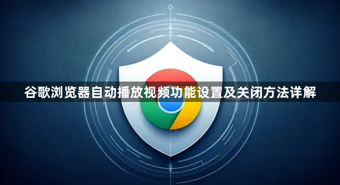 谷歌浏览器自动播放视频功能设置及关闭方法详解1