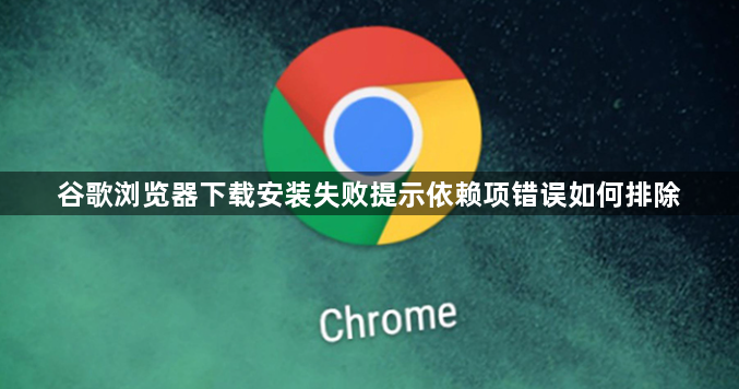 谷歌浏览器下载安装失败提示依赖项错误如何排除1
