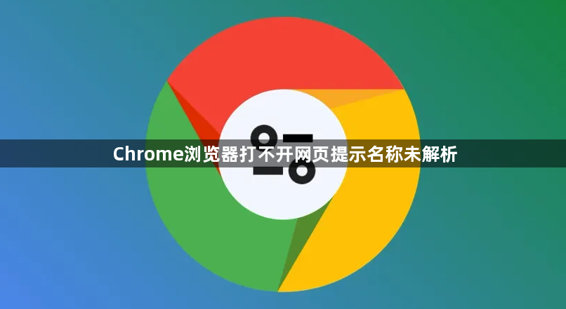 Chrome浏览器打不开网页提示名称未解析1