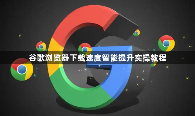 谷歌浏览器下载速度智能提升实操教程1
