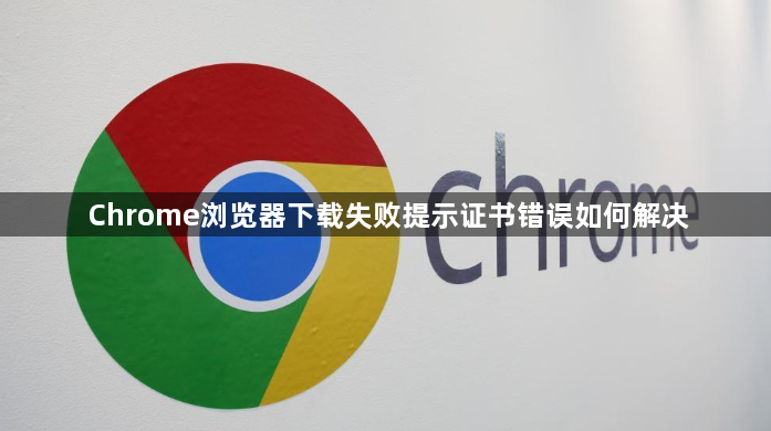 Chrome浏览器下载失败提示证书错误如何解决1