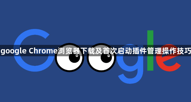 google Chrome浏览器下载及首次启动插件管理操作技巧1