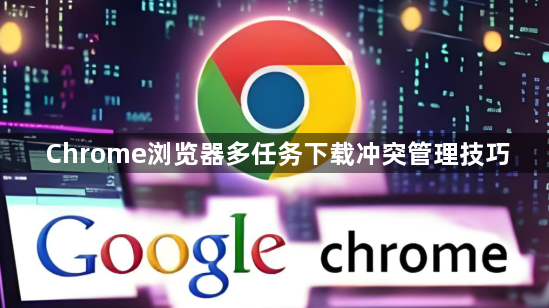 Chrome浏览器多任务下载冲突管理技巧1